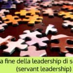 La fine della leadership di servizio (servant leadership e leader)